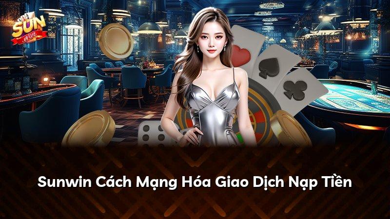 Sunwin Cách Mạng Hóa Giao Dịch Nạp Tiền